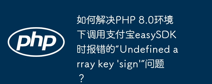 PHP8.0支付宝easySDK报错“Undefinedarraykey'sign'”解决方案