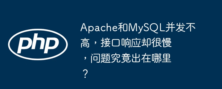 Apache和MySQL并发低，接口慢的原因分析