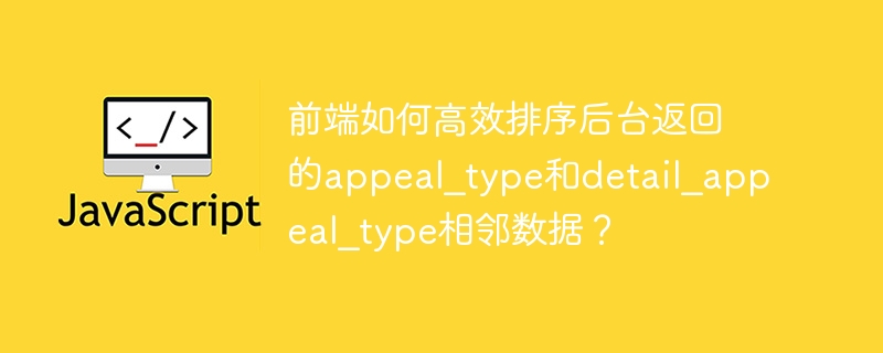 前端如何高效排序appeal_type和detail_appeal_type相邻数据？