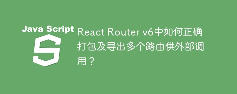 ReactRouterv6多路由打包与导出秘籍