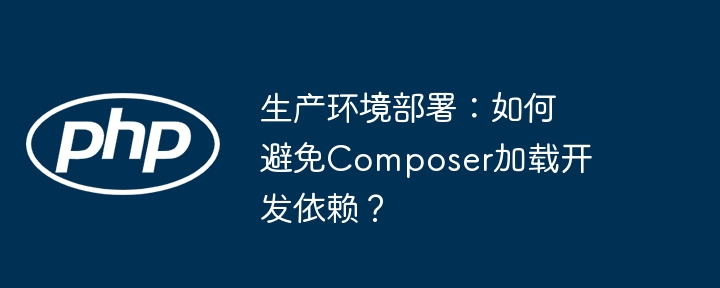 生产环境部署：巧妙避免Composer加载开发依赖