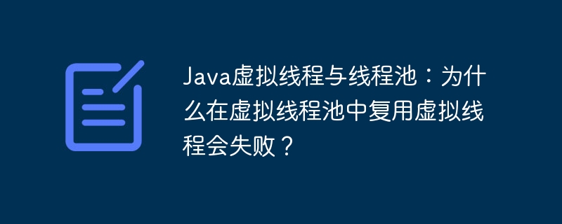 Java虚拟线程与线程池：为什么在虚拟线程池中复用虚拟线程会失败？