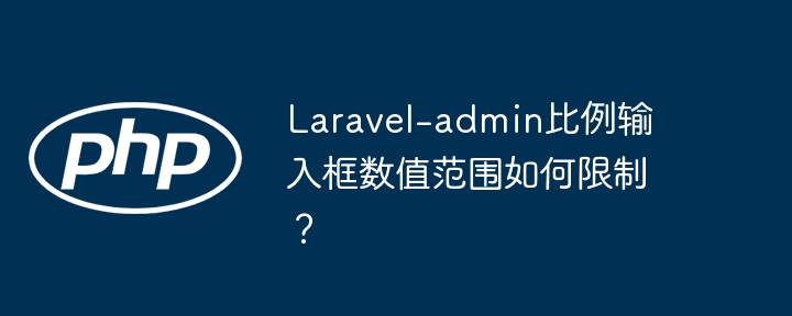 Laravel-admin比例输入框数值范围设置技巧