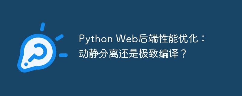 PythonWeb后端优化：动静分离还是极致编译？