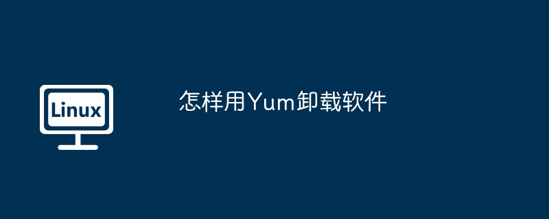 Yum卸载软件正确方法与实用技巧