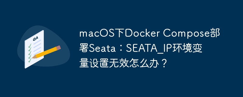 macOS下Docker Compose部署Seata：SEATA_IP环境变量设置无效怎么办？
