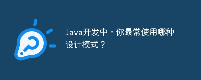 Java开发中，你最常使用哪种设计模式？
