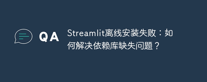Streamlit离线安装失败：如何解决依赖库缺失问题？