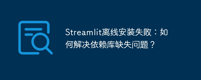 Streamlit离线安装失败？教你搞定依赖库缺失！