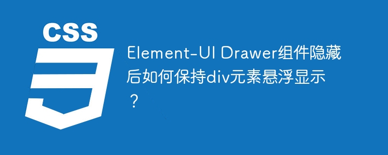 Element-UI Drawer组件隐藏后如何保持div元素悬浮显示?