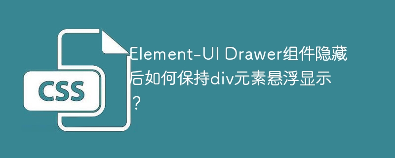 Element-UIDrawer隐藏后div悬浮显示秘籍