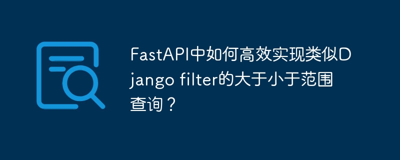 FastAPI如何高效实现Djangofilter的范围查询？