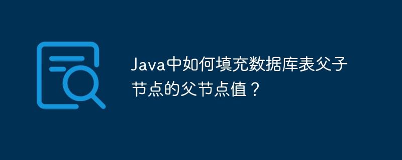 Java中如何填充数据库表父子节点的父节点值?