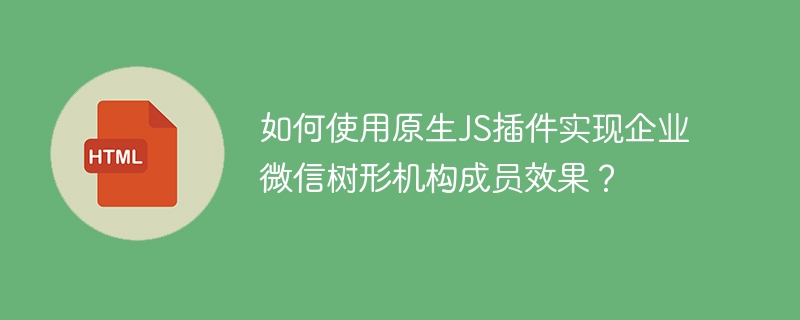 如何使用原生JS插件实现企业微信树形机构成员效果?