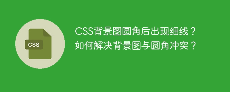 CSS背景图圆角细线问题巧妙解决