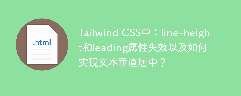 Tailwind CSS中：line-height和leading属性失效以及如何实现文本垂直居中？
