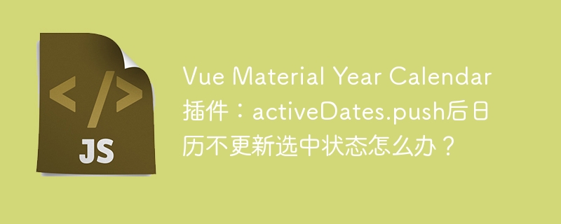 VueMaterialYearCalendar插件：解决activeDates.push后日历不更新选中状态