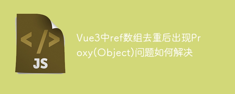 Vue3中ref数组去重后Proxy问题解决方案