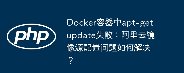Docker容器apt-getupdate失败？试试阿里云镜像源配置