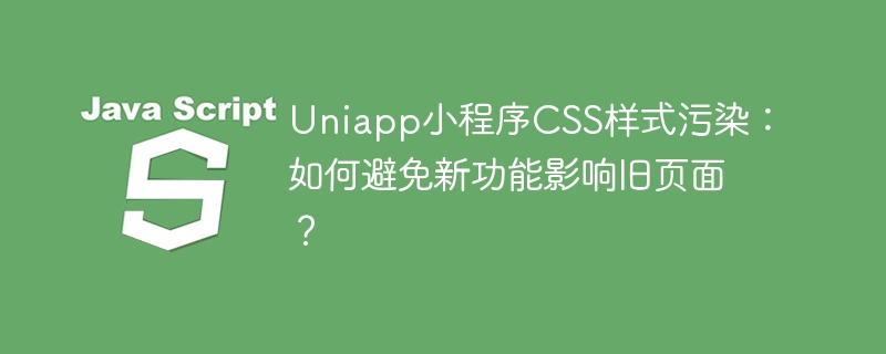 Uniapp小程序CSS隔离：新功能不干扰旧页面
