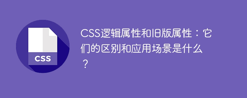 CSS逻辑属性和旧版属性：它们的区别和应用场景是什么？