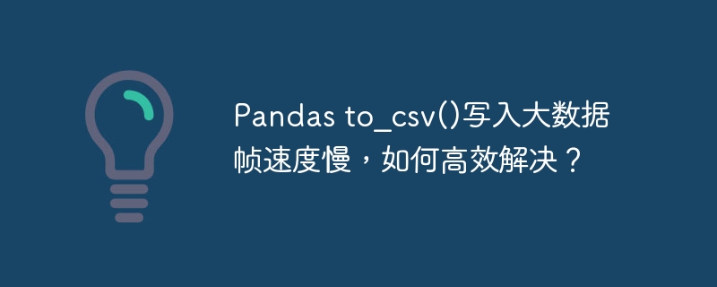 Pandas to_csv()写入大数据帧速度慢，如何高效解决？