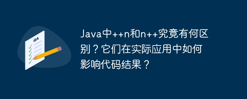 Java中++n和n++究竟有何区别?它们在实际应用中如何影响代码结果?