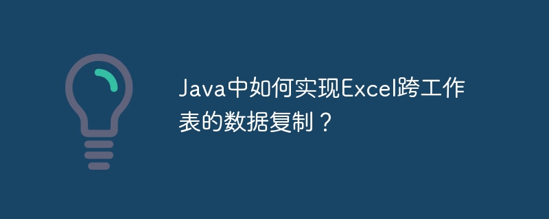 Java中如何实现Excel跨工作表的数据复制？