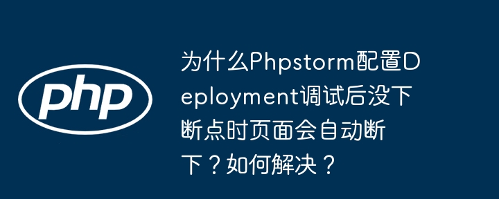 Phpstorm配置Deployment调试后自动断下原因及解决方法