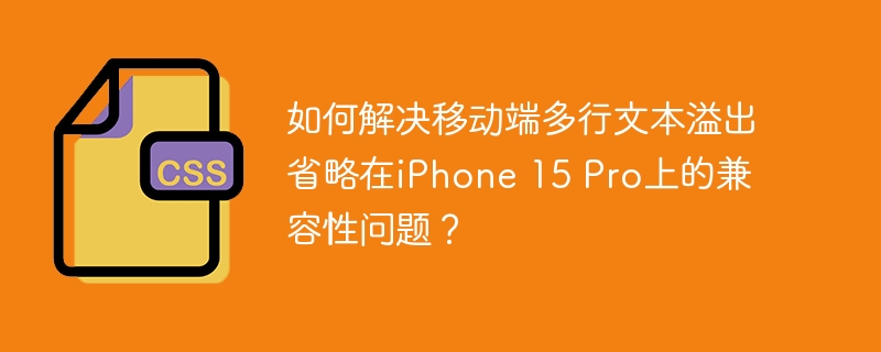 移动端多行文本溢出在iPhone15Pro上的兼容技巧