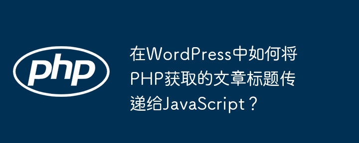 在WordPress中如何将PHP获取的文章标题传递给JavaScript?
