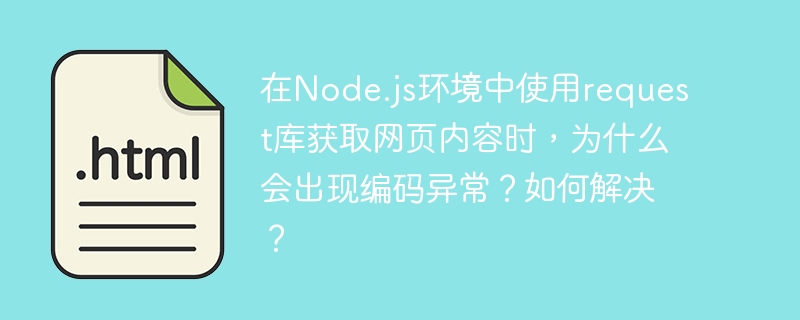 在Node.js环境中使用request库获取网页内容时，为什么会出现编码异常？如何解决？