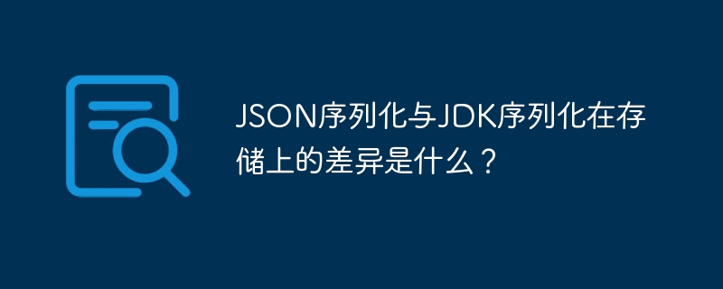 JSON序列化与JDK序列化在存储上的差异是什么？