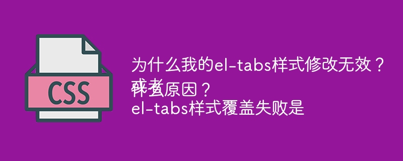 为什么我的el-tabs样式修改无效?
或者
el-tabs样式覆盖失败是什么原因?
