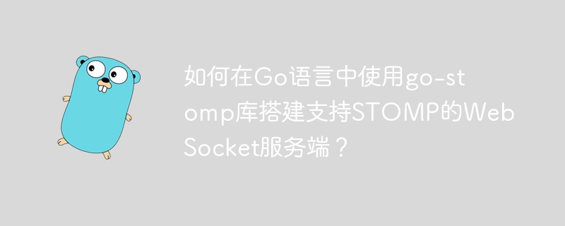 Go语言实战搭建STOMPWebSocket服务端