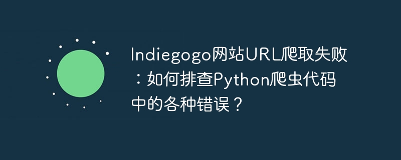 Indiegogo网站URL爬取失败：如何排查Python爬虫代码中的各种错误？