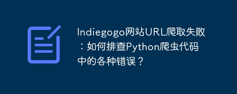 Indiegogo爬虫URL失败，如何排查Python代码错误？