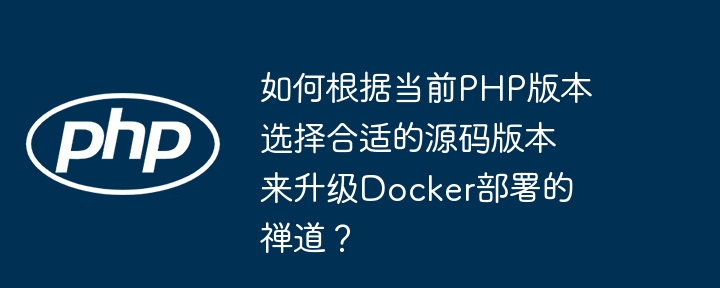 如何选择合适的禅道源码版本升级Docker部署？