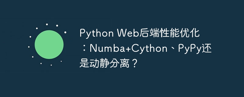 Python Web后端性能优化：Numba+Cython、PyPy还是动静分离？
