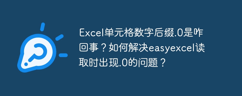 Excel单元格数字后缀.0是咋回事?如何解决easyexcel读取时出现.0的问题?