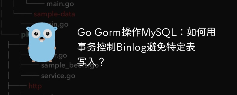 GoGorm操作MySQL：事务控制Binlog避免特定表写入方法