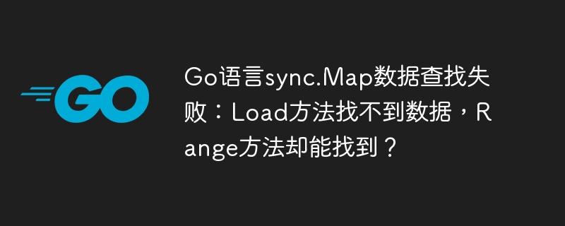 Go语言sync.Map查找失败：Load无数据，Range却能找到？