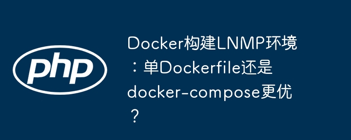 LNMP环境Docker构建，单Dockerfile还是docker-compose更优？