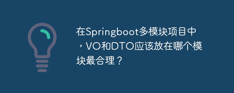 在Springboot多模块项目中，VO和DTO应该放在哪个模块最合理？