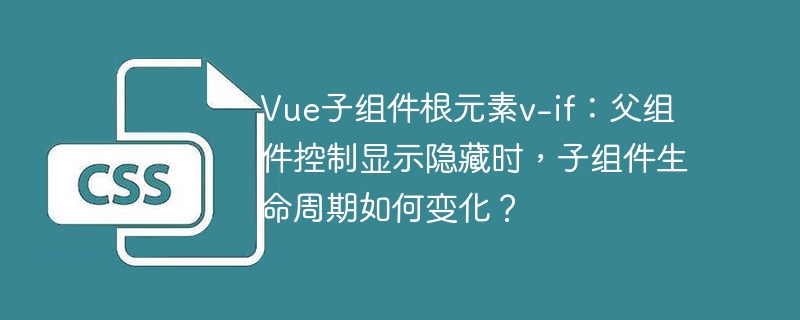 Vue子组件v-if生命周期：父组件控制变化揭秘