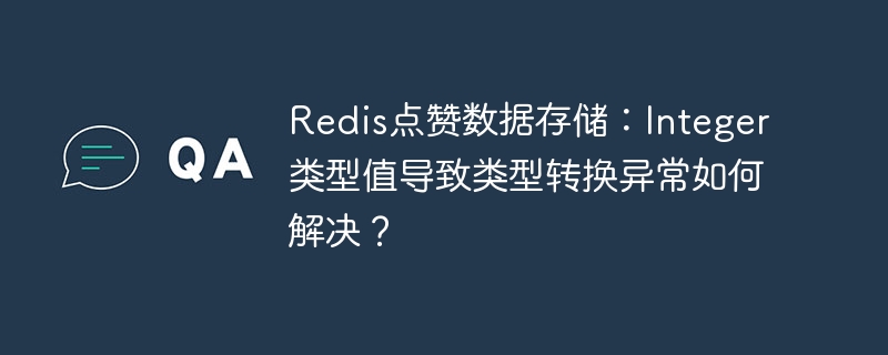 Redis点赞数据存储：解决Integer类型转换异常