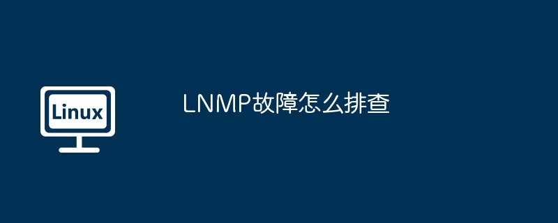 LNMP故障排查技巧与方法