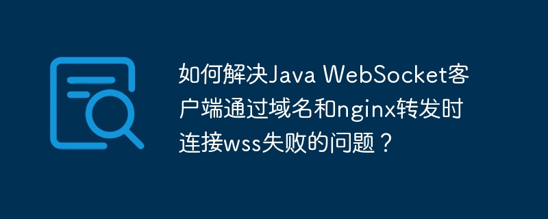 JavaWebSocket客户端wss连接失败？nginx域名转发解决方案