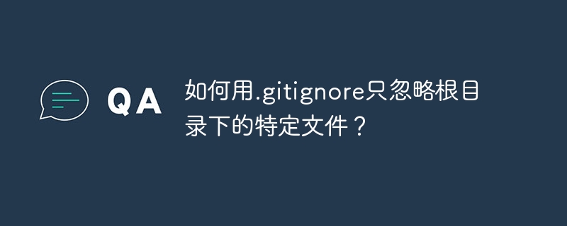 .gitignore忽略根目录文件的终极攻略