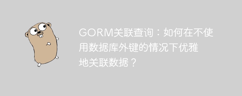 GORM关联查询：无需外键，优雅关联数据技巧